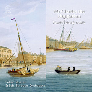 Mr. Charles the Hungarian - Handel's Rival in , Irish Baroque Orchestra