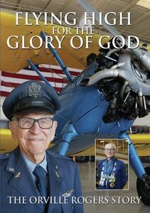 Flying High For The Glory of God: The Orville Rogers Story