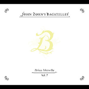 The Bagatelles Vol. 7”Brian Marsella , John Zorn