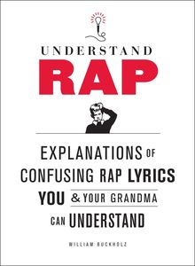 Understand Rap: Explanations of Confusing Rap Lyrics You and Your Grandma Can Understand , William Buckholz