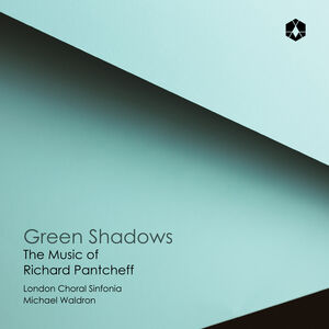 Green Shadows: The Music of Richard Pantcheff , London Choral Sinfonia