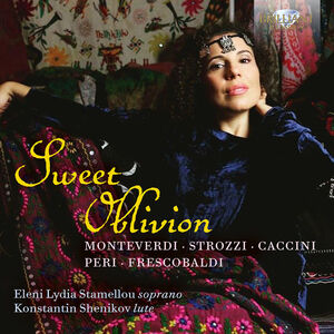 Monteverdi, Strozzi, Caccini, Peri & Frescobaldi: Sweet Oblivion , Eleni Lydia Stamellou