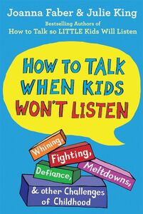 How To Talk When Kids Won't Listen: Whining, Fighting, Meltdowns,Defiance, and Other Challenges of Childhood