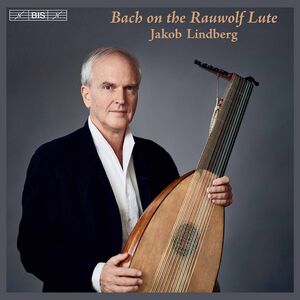 Bach on the Rauwolf Lute , Jakob Lindberg