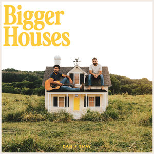 Bigger Houses , Dan + Shay