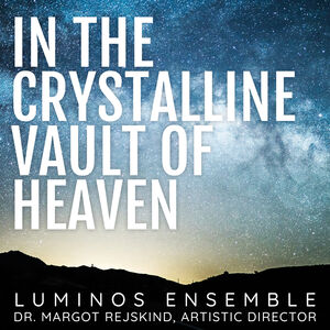 In the Crystalline Vault of Heaven , Luminos Ensemble