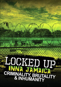 Locked Up Inna Jamaica: Brutality, Criminality And Inhumanity , Stephen Graham