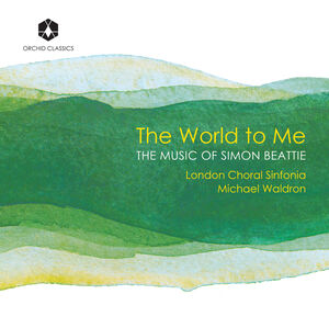 The World to Me: The Music of Simon Beattie , London Choral Sinfonia