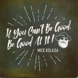 If You Can't Be Good, Be Good At It , Mick Kolassa