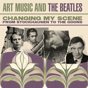 Changing My Scene: Art Music & The Beatles - From Stockhausen To The Goons /  Various [Import] , Various Artists