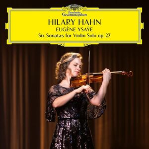 Ysaye: Six Sonatas for Violin Solo Op 27 , Hilary Hahn