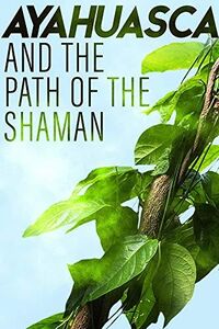 Ayahuasca & the Path of the Shaman
