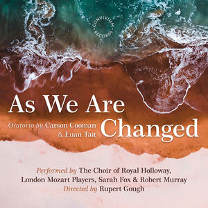 As We Are Changed , The Choir Of Royal Holloway London Mozart Players Fox Murray Gough