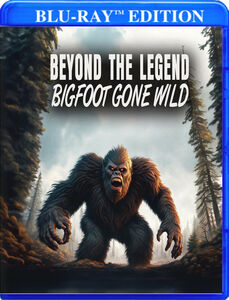 Beyond The Legend: Bigfoot Gone Wild