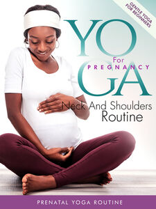 Yoga For Pregnancy: Neck And Shoulders Routine