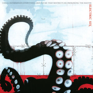 I Shall Exterminate Everything Around Me That Restricts Me From Being The Master , Electric Six