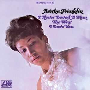 I Never Loved A Man The Way I Love You , Aretha Franklin