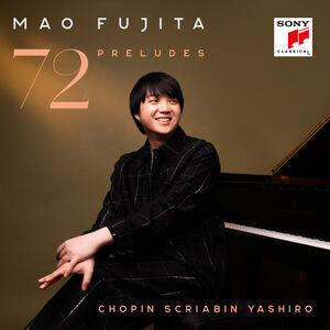 Chopin, Scriabin & Yashiro: 72 Preludes , Mao Fujita