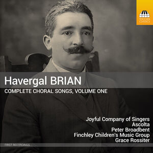 Havergal Brian: Complete Choral Songs, Vol. 1 , Joyful Company of Singers