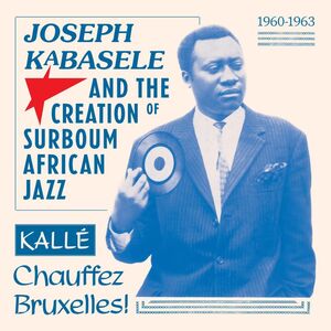 Joseph Kabasele and the Creation of Surboum African Jazz 1960-1963 Kalle Chauffez Bruxelles! (Various Artists) , Various Artists