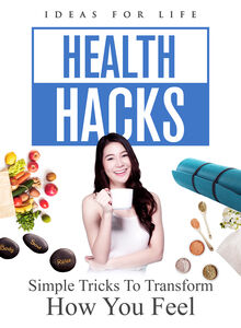 Health Hacks: Simple Tricks To Transform How You Feel