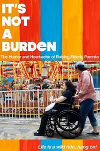 It's Not a Burden: The Humor and Heartache of Raising Elderly Parents