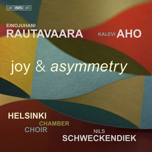 Rautavaara & Aho: Joy & Asymmetry , Helsinki Chamber Choir