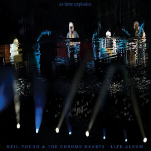 As Time Explodes: Live Album , Neil Young & The Chrome Hearts
