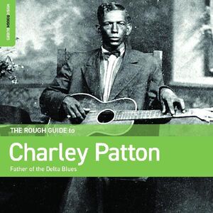 Rough Guide To Charley Patton Father Of The Delta Blues , Charley Patton