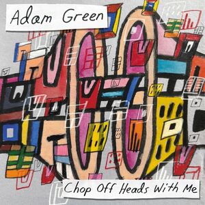 Chop Off Heads With Me , Adam Green