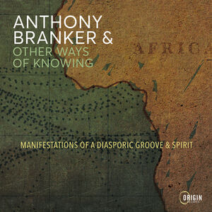 Manifestations of a Diasporic Groove & Spirit , Anthony Branker & Other Ways of Knowing