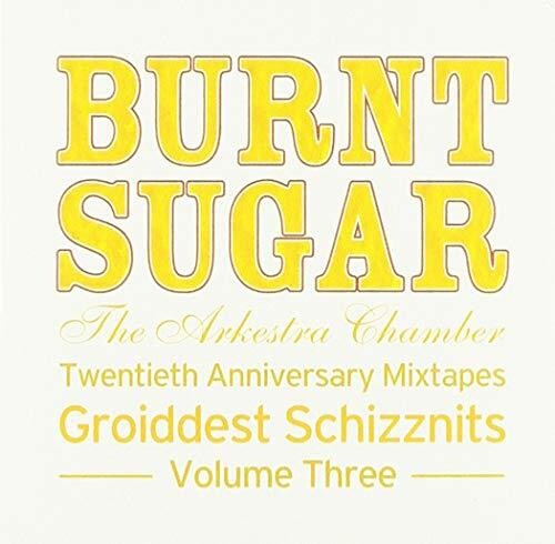Burnt Sugar The Arkestra Chamb - Twentieth Anniversary Mixtapes Groiddest Schizznits, Vol. 3
