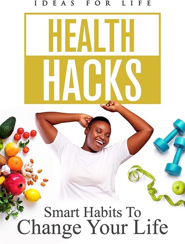 Health Hacks: Smart Habits to Change Your Life - Health Hacks: Smart Habits To Change Your Life