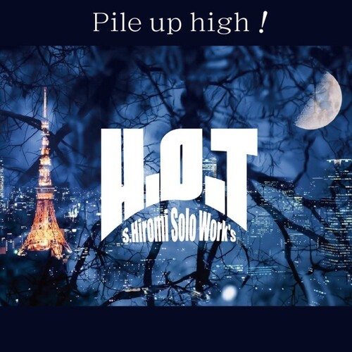 S.Hiiromi Solo Work's H.O.T - Pile Up High!