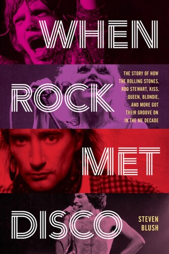 Blush, Steven - When Rock Met Disco: The Story of How The Rolling Stones, Rod Stewart, KISS, Queen, Blondie and More Got Their Groove On in the 