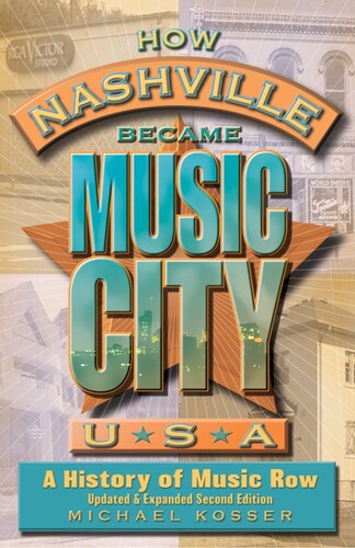 Kosser, Michael - How Nashville Became Music City, U.S.A.: A History of Music Row, Updated and Expanded