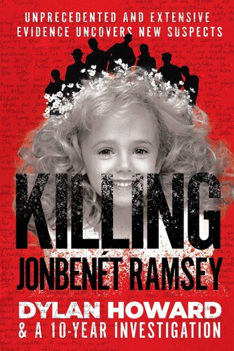 Howard, Dylan - Killing JonBenet Ramsey: Dylan Howard & the 10 Year Investigation