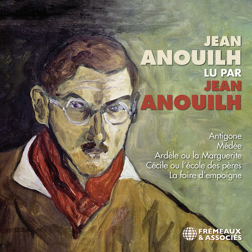 Jean Anouilh lu par Jean Anouilh - Antigone; Medee; Ardele ou la marguerite; Cecile ou l’eecole des peres • La Foire d’empoigne