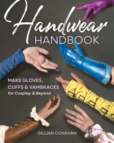 Conahan, Gillian - Handwear Handbook: Make Gloves, Cuffs & Vambraces for Cosplay & Beyond