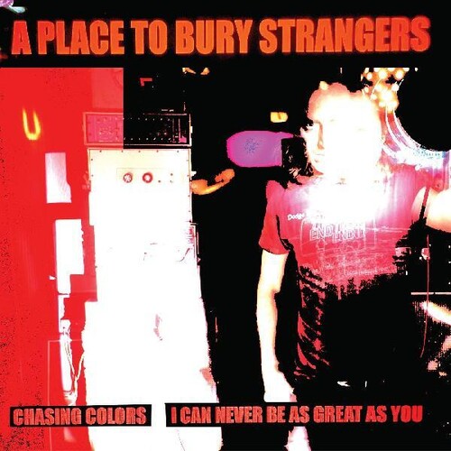 Place To Bury Strangers - Chasing Colors / I Can Never Be As Great As You