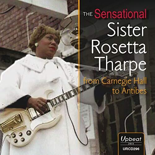 Sensational Sister Rosetta Tharpe From Carnegie Hall To Antibes [Import]