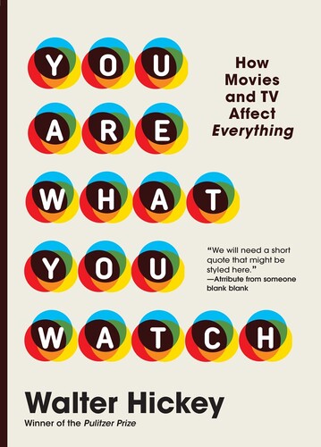 Hickey, Walter - You Are What You Watch: How Movies and TV Affect Everything