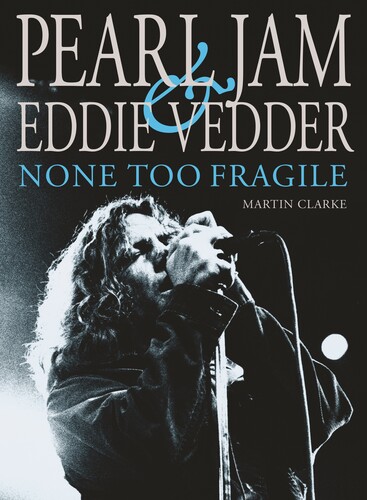 Clarke, Martin - Pearl Jam and Eddie Vedder: None Too Fragile
