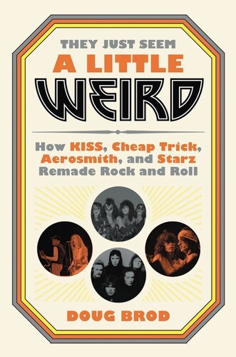 Brod, Doug - They Just Seem a Little Weird: How KISS, Cheap Trick, Aerosmith, and Starz Remade Rock and Roll