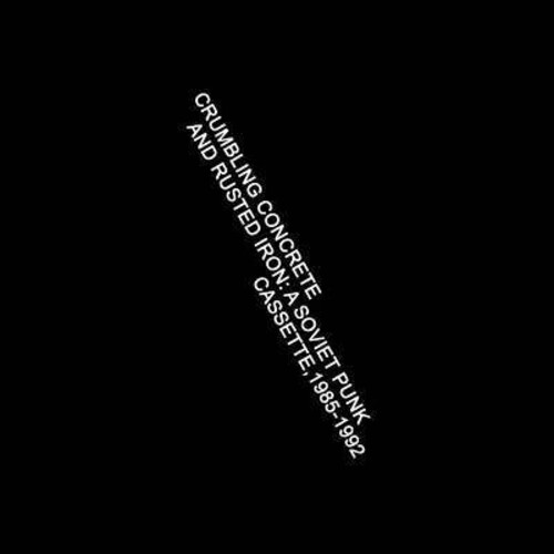 Crumbling Concrete and Rusted Iron: A Soviet Punk Cassette, 1985-1992 (Various Artists)