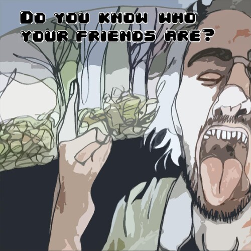 DO YOU KNOW WHO YOUR FRIENDS ARE?