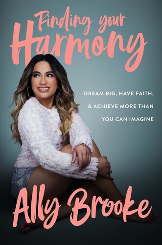 Ally Brooke - Finding Your Harmony: Dream Big, Have Faith, and Achieve More Than You Can Imagine